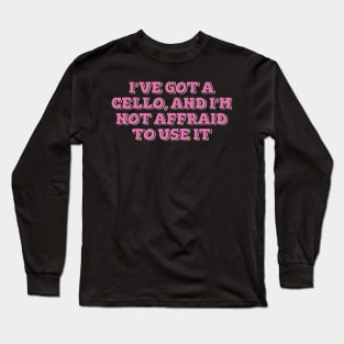 I've Got Cello and I'm Not Affraid to Use It Long Sleeve T-Shirt